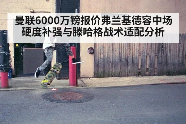 曼联6000万镑报价弗兰基德容中场硬度补强与滕哈格战术适配分析