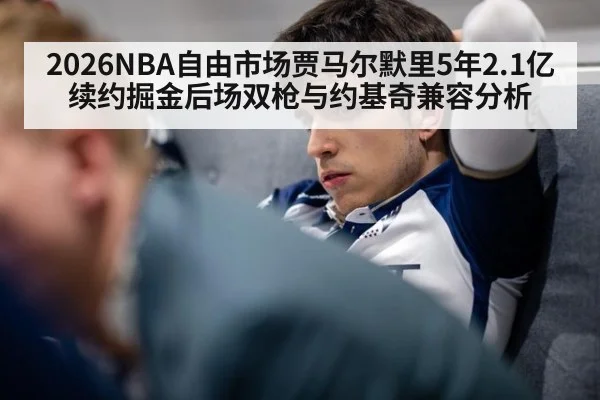 2026NBA自由市场贾马尔默里5年2.1亿续约掘金后场双枪与约基奇兼容分析