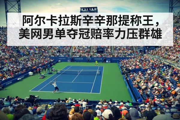 阿尔卡拉斯辛辛那提称王,美网男单夺冠赔率力压群雄